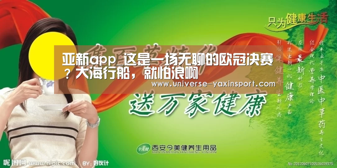 亚新app_这是一场无聊的欧冠决赛?大海行船,就怕浪啊(图1) 亚新官网