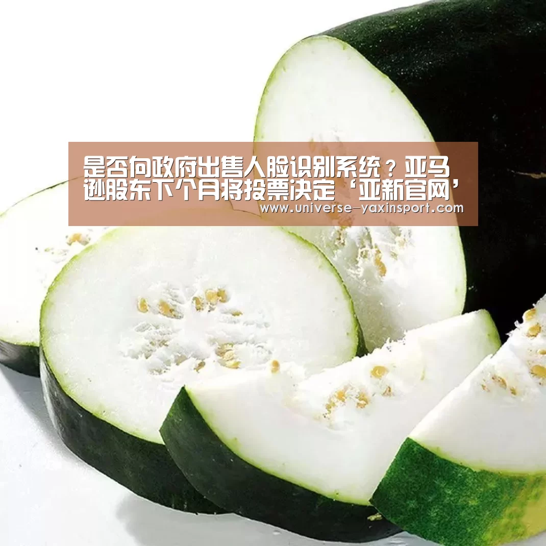 是否向政府出售人脸识别系统？亚马逊股东下个月将投票决定‘亚新官网’(图2)
