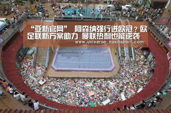 “亚新官网”
阿森纳强行进欧冠？欧足联新方案助力 曼联热刺也能逆袭(图1)