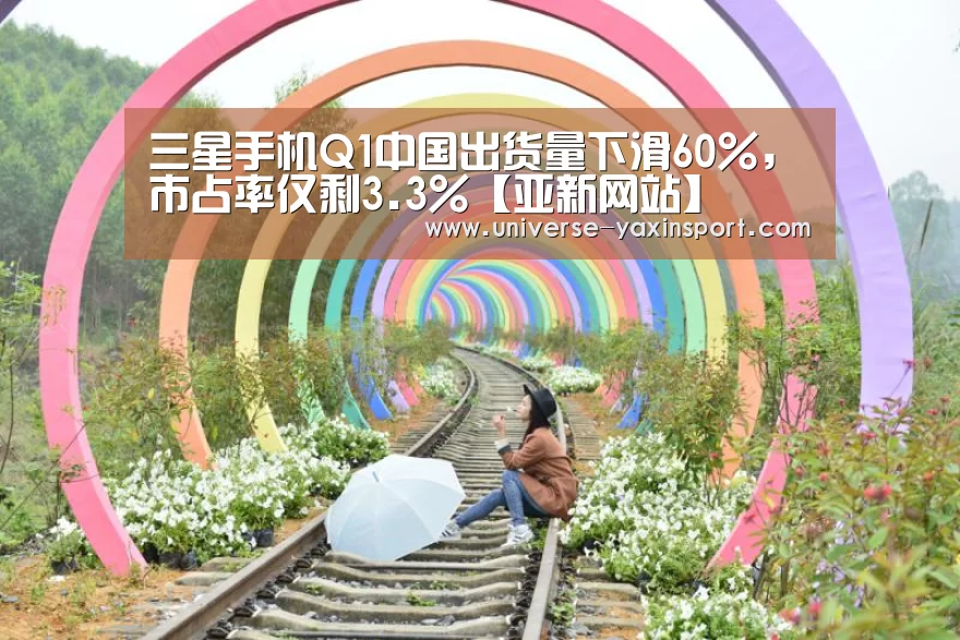 三星手机Q1中国出货量下滑60%,市占率仅剩3.3%【亚新网站】(图2) 亚新体育