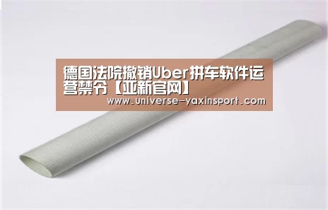 德国法院撤销Uber拼车软件运营禁令【亚新官网】(图1) 德国法院撤销Uber拼车软件运营禁令【亚新官网】(图1)
