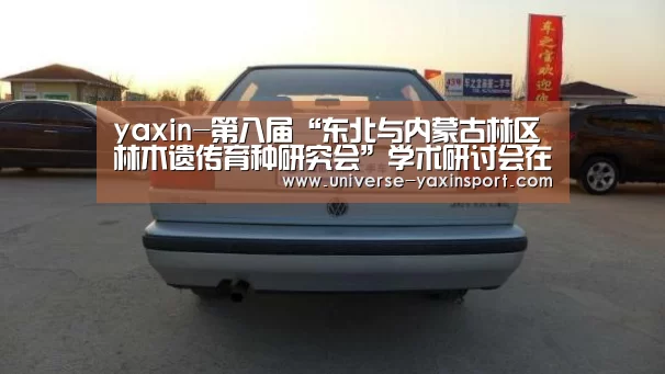 yaxin-第八届“东北与内蒙古林区林木遗传育种研究会”学术研讨会在我校召开(图1) 亚新网站