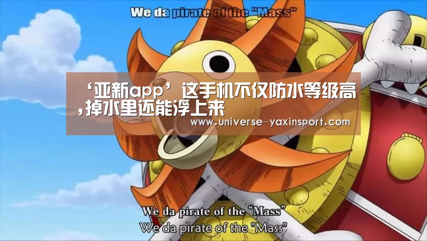 ‘亚新app’这手机不仅防水等级高,掉水里还能浮上来(图1) 亚新官网