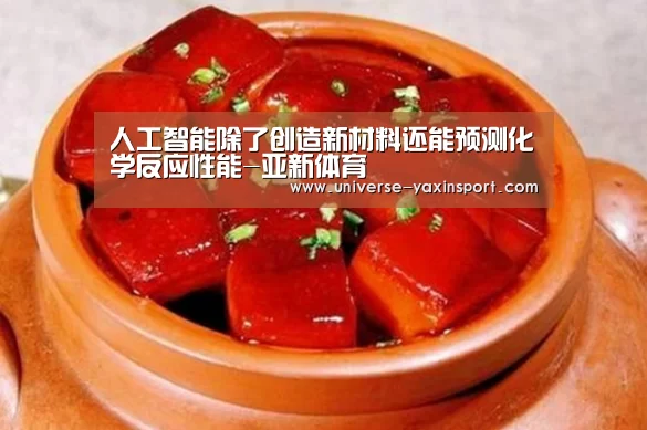 人工智能除了创造新材料还能预测化学反应性能-亚新体育(图1) 亚新官网