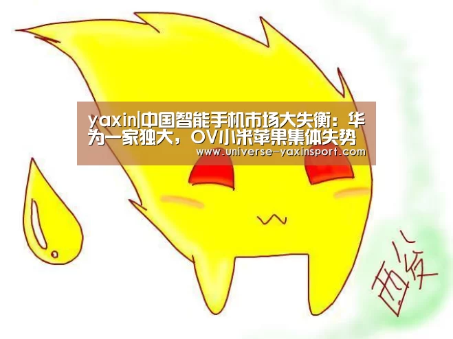 yaxin|中国智能手机市场大失衡:华为一家独大,OV小米苹果集体失势(图2) 亚新体育