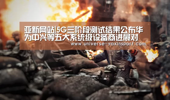 亚新网站|5G三阶段测试结果公布华为中兴等五大系统级设备商进展对比(图3) 亚新app