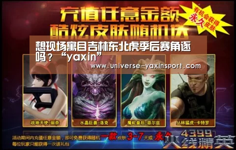 想现场寓目吉林东北虎季后赛角逐吗?“yaxin”(图2) 亚新app