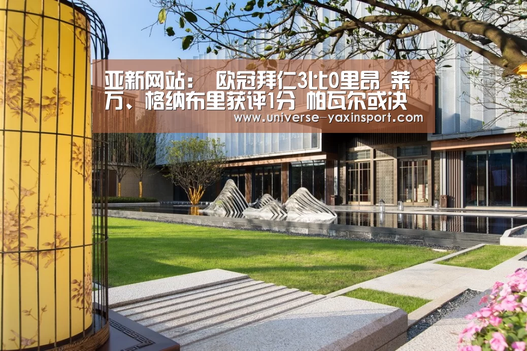 亚新网站:
欧冠拜仁3比0里昂 莱万、格纳布里获评1分 帕瓦尔或决赛首发(图2) 亚新网站