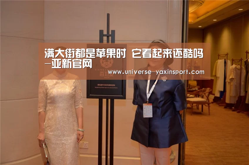 满大街都是苹果时 它看起来还酷吗-亚新官网(图1) 满大街都是苹果时 它看起来还酷吗-亚新官网(图1)