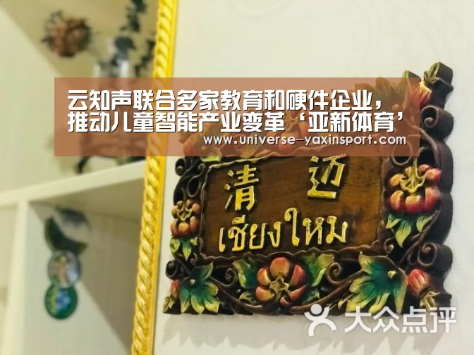 云知声联合多家教育和硬件企业,推动儿童智能产业变革‘亚新体育’(图4) 亚新app