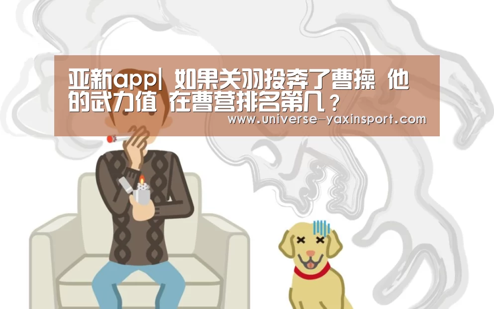 亚新app|
如果关羽投奔了曹操 他的武力值 在曹营排名第几?(图1) 亚新官网